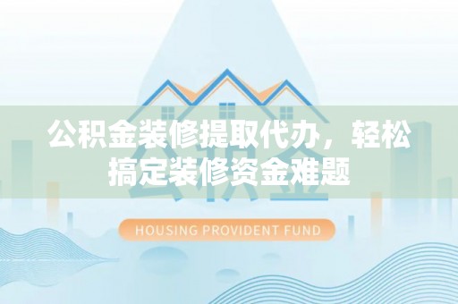 暖暖公积金装修提取代办，轻松搞定装修资金难题