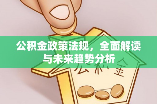 暖暖公积金政策法规，全面解读与未来趋势分析