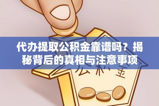 暖暖代办提取公积金靠谱吗？揭秘背后的真相与注意事项