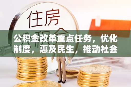 暖暖公积金改革重点任务，优化制度，惠及民生，推动社会公平发展