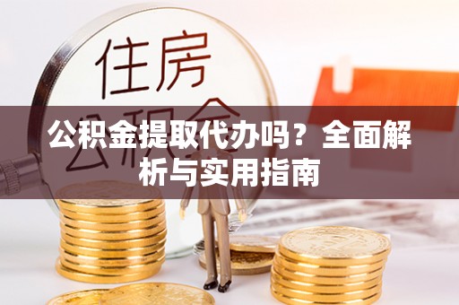暖暖公积金提取代办吗？全面解析与实用指南