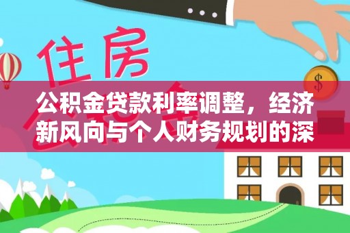 暖暖公积金贷款利率调整，经济新风向与个人财务规划的深远影响