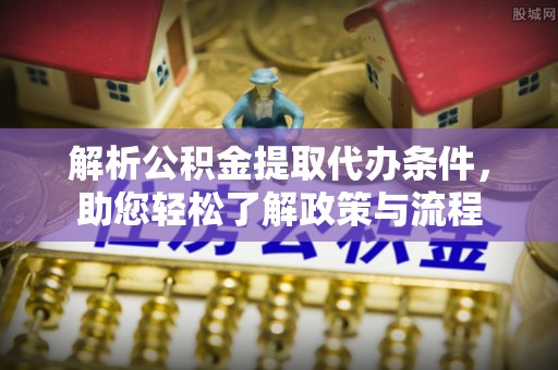 暖暖解析公积金提取代办条件，助您轻松了解政策与流程
