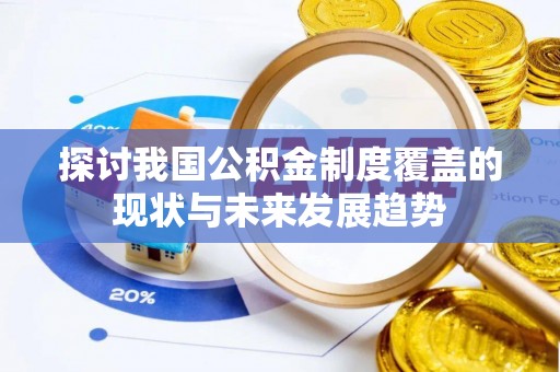 暖暖探讨我国公积金制度覆盖的现状与未来发展趋势