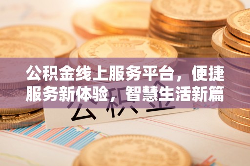 暖暖公积金线上服务平台，便捷服务新体验，智慧生活新篇章