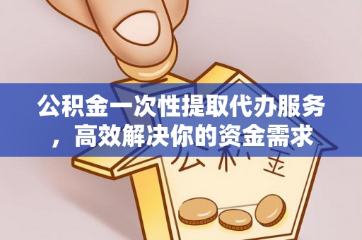 暖暖公积金一次性提取代办服务，高效解决你的资金需求