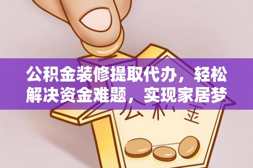 暖暖公积金装修提取代办，轻松解决资金难题，实现家居梦想