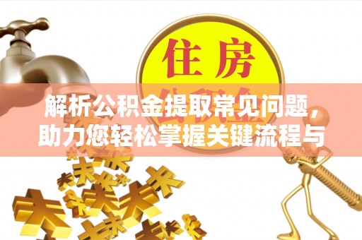 暖暖解析公积金提取常见问题，助力您轻松掌握关键流程与技巧