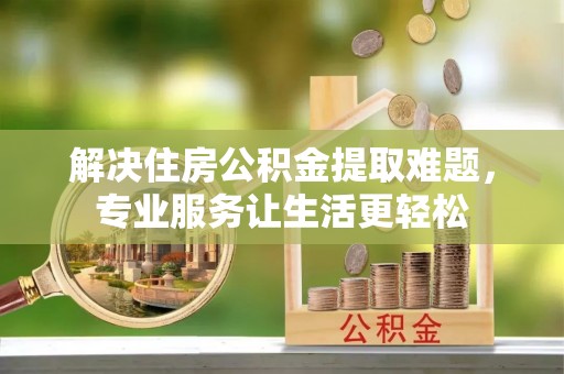 暖暖解决住房公积金提取难题，专业服务让生活更轻松