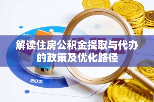 暖暖解读住房公积金提取与代办的政策及优化路径