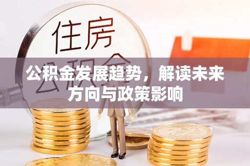 暖暖公积金发展趋势，解读未来方向与政策影响