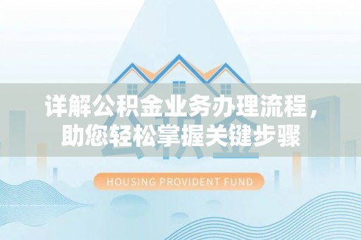 暖暖详解公积金业务办理流程，助您轻松掌握关键步骤