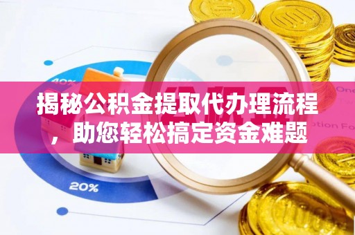 暖暖揭秘公积金提取代办理流程，助您轻松搞定资金难题