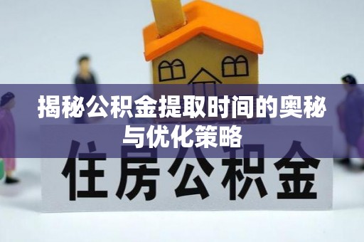 暖暖揭秘公积金提取时间的奥秘与优化策略