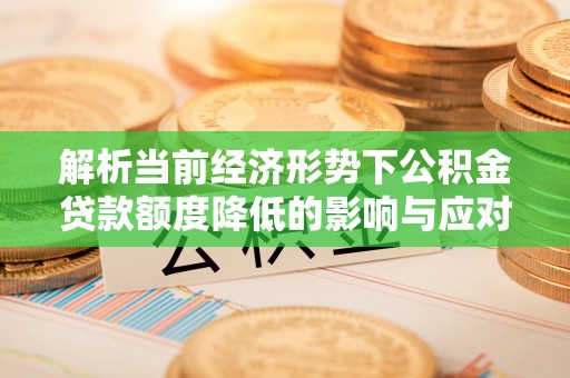 暖暖解析当前经济形势下公积金贷款额度降低的影响与应对策略