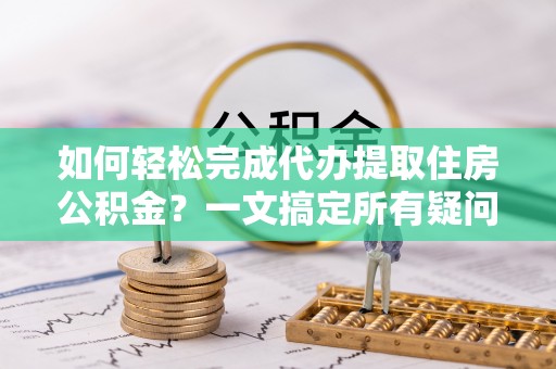 暖暖如何轻松完成代办提取住房公积金？一文搞定所有疑问