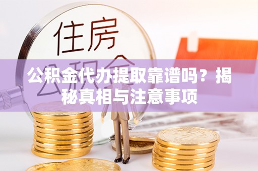 暖暖公积金代办提取靠谱吗？揭秘真相与注意事项