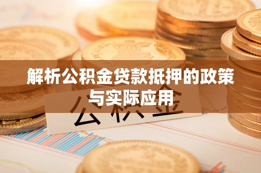 暖暖解析公积金贷款抵押的政策与实际应用