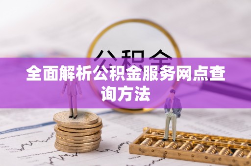 暖暖全面解析公积金服务网点查询方法