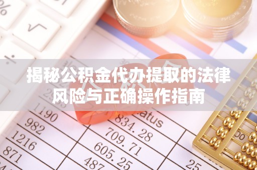 暖暖揭秘公积金代办提取的法律风险与正确操作指南
