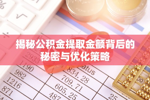 暖暖揭秘公积金提取金额背后的秘密与优化策略