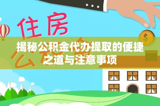 暖暖揭秘公积金代办提取的便捷之道与注意事项