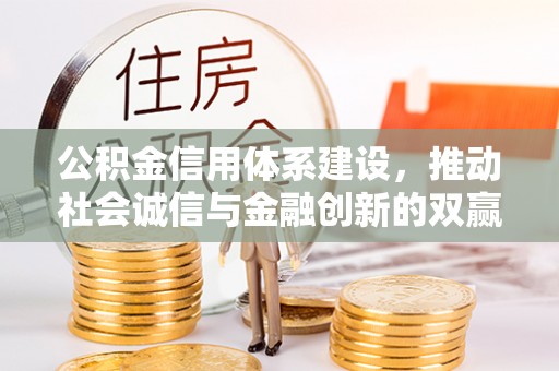 暖暖公积金信用体系建设，推动社会诚信与金融创新的双赢之道