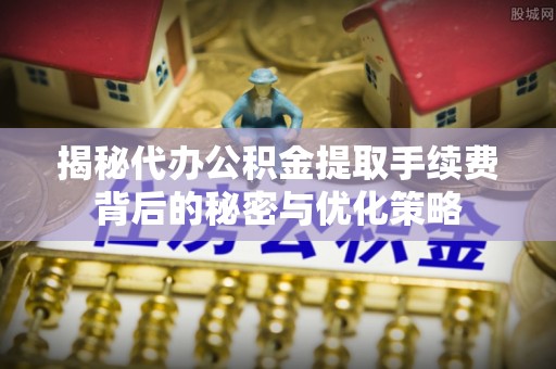 暖暖揭秘代办公积金提取手续费背后的秘密与优化策略