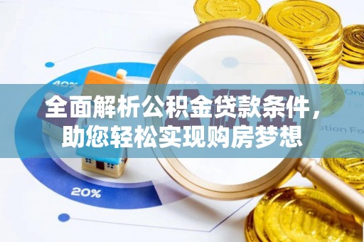 暖暖全面解析公积金贷款条件，助您轻松实现购房梦想