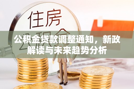 暖暖公积金贷款调整通知，新政解读与未来趋势分析