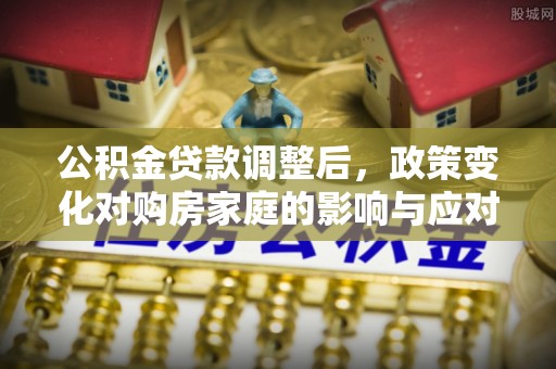 暖暖公积金贷款调整后，政策变化对购房家庭的影响与应对策略