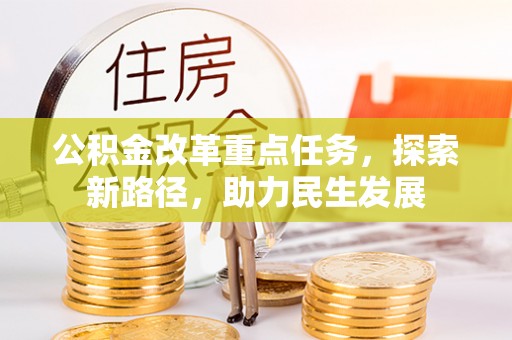 暖暖公积金改革重点任务，探索新路径，助力民生发展
