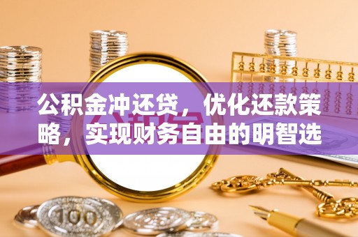 暖暖公积金冲还贷，优化还款策略，实现财务自由的明智选择