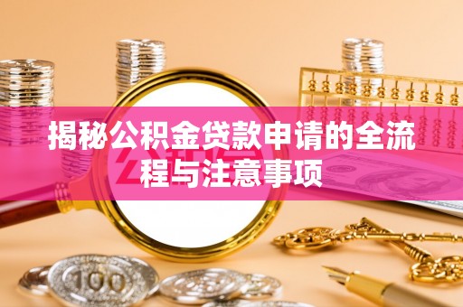 暖暖揭秘公积金贷款申请的全流程与注意事项