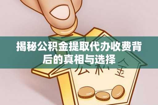 暖暖揭秘公积金提取代办收费背后的真相与选择