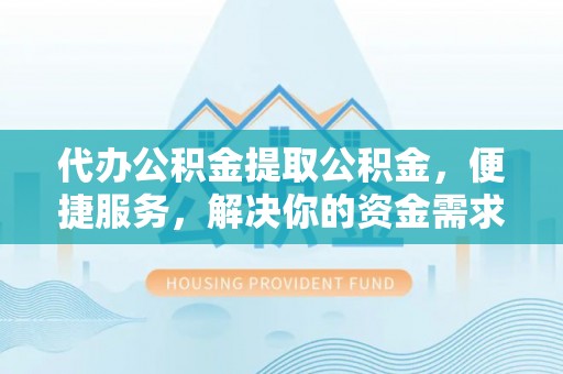 暖暖代办公积金提取公积金，便捷服务，解决你的资金需求