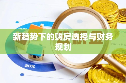 暖暖新趋势下的购房选择与财务规划