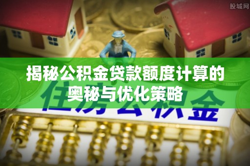 暖暖揭秘公积金贷款额度计算的奥秘与优化策略