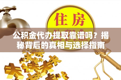 暖暖公积金代办提取靠谱吗？揭秘背后的真相与选择指南