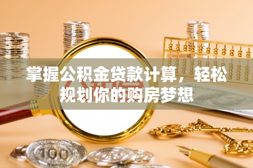 暖暖掌握公积金贷款计算，轻松规划你的购房梦想