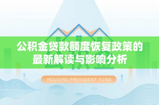 暖暖公积金贷款额度恢复政策的最新解读与影响分析