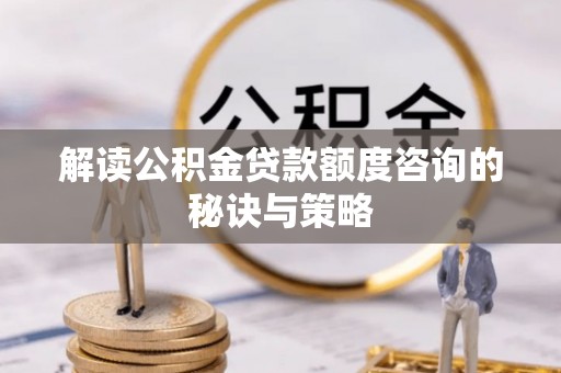 暖暖解读公积金贷款额度咨询的秘诀与策略