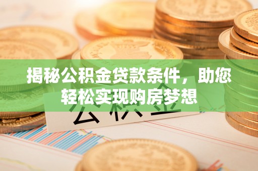 暖暖揭秘公积金贷款条件，助您轻松实现购房梦想