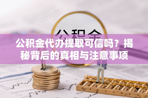 暖暖公积金代办提取可信吗？揭秘背后的真相与注意事项