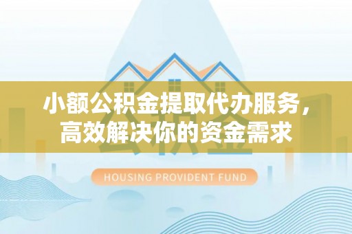 暖暖小额公积金提取代办服务，高效解决你的资金需求