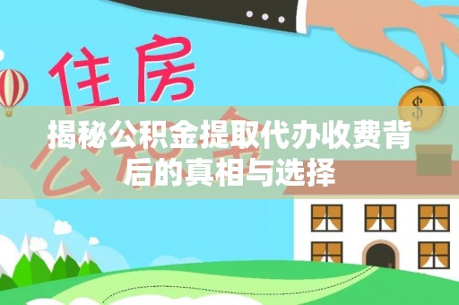 暖暖揭秘公积金提取代办收费背后的真相与选择