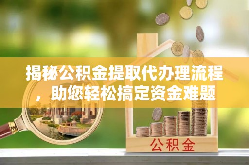 暖暖揭秘公积金提取代办理流程，助您轻松搞定资金难题