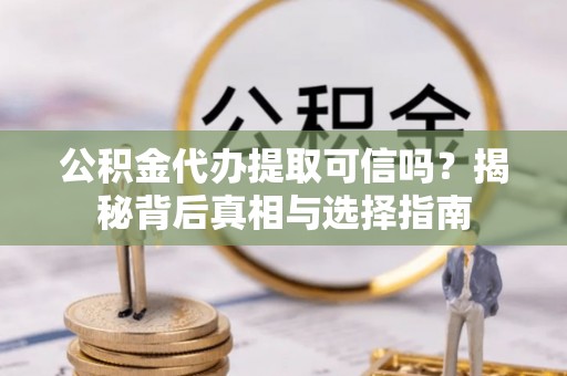 暖暖公积金代办提取可信吗？揭秘背后真相与选择指南