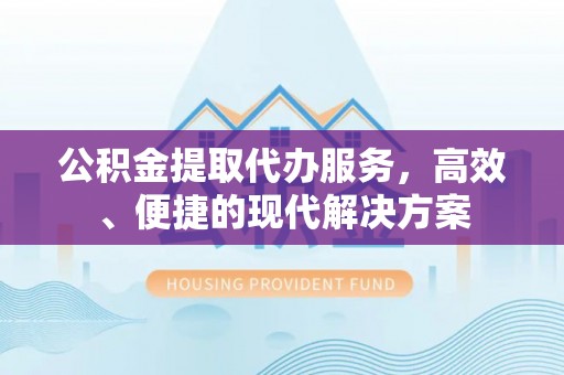 暖暖公积金提取代办服务，高效、便捷的现代解决方案