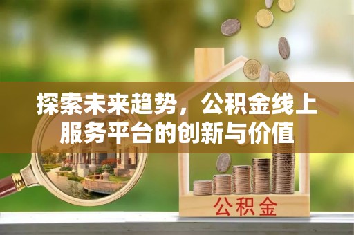 暖暖探索未来趋势，公积金线上服务平台的创新与价值